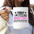 Today I'm Feeling.. Ceramic Coffee Mug